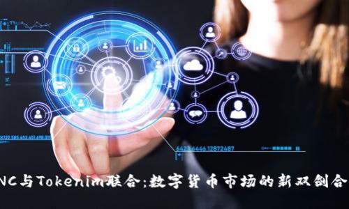 KNC与Tokenim联合:数字货币市场的新双剑合璧