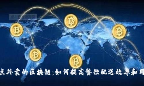 德云社点外卖的区块链:如何提高餐饮配送效率和用户体验