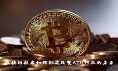 区块链技术如何彻底改变ATM行业的未来