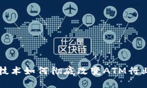 区块链技术如何彻底改变ATM行业的未来