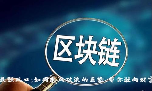区块链最强风口：如同乘风破浪的巨轮，带你驶向财富的彼岸