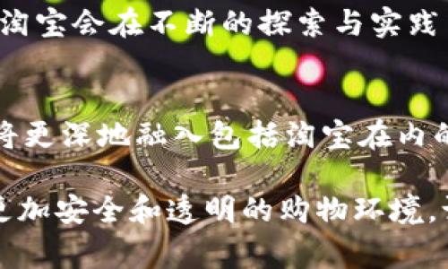 区块链技术是近几年备受关注的一项创新技术，它凭借去中心化、信息不可篡改和透明性等特点，为很多行业带来了颠覆性的影响。淘宝作为中国最大的在线购物平台之一，也在寻找适合自身发展的新技术。其中，区块链技术在淘宝上的应用逐渐成为了一个备受讨论的话题。

区块链在电商平台的潜在优势
在电商平台上，尤其像淘宝这样庞大的市场，信任和透明度是不可或缺的。在这个背景下，区块链可以为消费者和卖家提供更多的保障。例如，区块链技术可以确保商品信息的真实可靠，减少假货的出现。大家都知道，网络购物常常让人担心商品质量，尤其是一些品牌的假冒伪劣产品。而区块链的去中心化特性，可以让消费者追溯商品的来源，确保所购商品的真实性。

淘宝与区块链的结合
截至目前，淘宝尚未广泛应用区块链技术，但也有一些积极的尝试。例如，在某些特殊的商品认证中，比如艺术品、珠宝等高价值商品，淘宝可能会运用区块链技术来确保这些商品的详细信息和交易记录。此外，淘宝也在探索利用区块链来完善供应链管理，提升物流透明度，从而增强消费者的信任感。

区块链如何打破信息孤岛
区块链技术的另一大优势在于它能够打破信息孤岛，实现不同平台之间的信息共享。在电商领域，这意味着不同的商家、物流公司和消费者能够通过区块链共享真实的信息。这种信息的互通有助于提高整个供应链的效率，降低成本，同时也能提升用户体验。想象一下，如果每个人都能轻松了解商品的真实来源，那购物的快乐不就加倍了吗？

区块链对消费者的影响
对消费者而言，区块链技术的入驻能为购物带来更多的保障。例如，假设某个卖家采用了区块链技术，消费者在购买商品时，除了能看到商品的照片、描述外，还能查看每一笔交易记录、商品的来源等信息。这种透明性不仅提高了购买的安全感，还能帮助消费者做出更明智的购买决策。

淘宝的未来与区块链
随着区块链技术的不断发展，淘宝未来在这方面的应用可能会更加广泛。尽管目前阶段淘宝依然在探索过程中，但结合区块链的优势，可能会促进更多的商业模式创新，例如基于区块链的评价系统、奖励机制等。同时，淘宝也很可能借助区块链技术建立一个更为公正、透明的平台环境，让消费者从中受益。

有没有困难？有，但不怕！
当然，实施区块链技术并不是一帆风顺的，淘宝在这个过程中可能会面临不少挑战，例如技术整合问题、用户教育等。但正如一句老话所说，“有困难，不妨找找办法”，相信淘宝会在不断的探索与实践中找到合适的解决方案。

总结：区块链与淘宝的未来展望
总的来说，区块链作为一项前沿技术，在淘宝的潜在应用前景广阔，值得期待。尽管当前在具体应用上，还存在许多不确定因素，但随着技术的成熟和市场的变化，区块链将更深地融入包括淘宝在内的各种商业模式中。购物体验将因此而更为丰富、透明，谁说不能拥抱未来呢？

虽然说区块链在淘宝的应用目前还处于探索阶段，但它无疑为电商行业带来了新思路和新的可能性。未来，期待淘宝能够在这条路上走得更远，为广大消费者提供一个更加安全和透明的购物环境。谁还没点小烦恼呢？随着技术的进步，相信每一次购物将会更加轻松愉快。而区块链，或许会成为解决这些烦恼的重要工具。