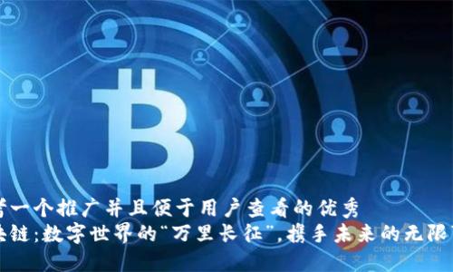 思考一个推广并且便于用户查看的优秀
区块链:数字世界的“万里长征”,携手未来的无限可能