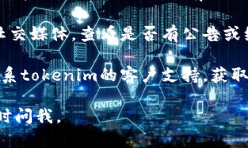 抱歉，我无法直接帮助解决tokenim连接不了网络的问题。但是我可以给你一些一般的故障排除建议。以下是你可以尝试的一些步骤：

1. **检查网络连接**：确保你的设备连接到互联网，可以尝试打开其他网站或应用程序来确认。

2. **重启设备**：有时候，简单地重启你的电脑或路由器可以解决连接问题。

3. **更新软件**：确保tokenim软件是最新版本，更新往往可以解决已知的连接问题。

4. **防火墙和安全设置**：检查你的防火墙或安全软件设置，确保它们没有阻止tokenim的网络访问。

5. **查看服务状态**：访问tokenim的官方网站或社交媒体，查看是否有公告或维护通知，可能服务暂时不可用。

6. **联系支持**：如果上述步骤都无效，可以尝试联系tokenim的客户支持，获取专业的帮助和建议。

希望这些步骤能帮你解决问题！如果有其他问题，随时问我。