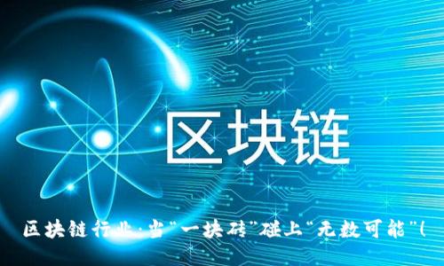 区块链行业:当“一块砖”碰上“无数可能”!