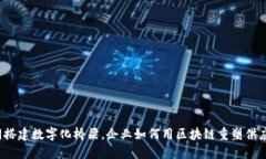 如同搭建数字化桥梁，企业如何用区块链重塑供