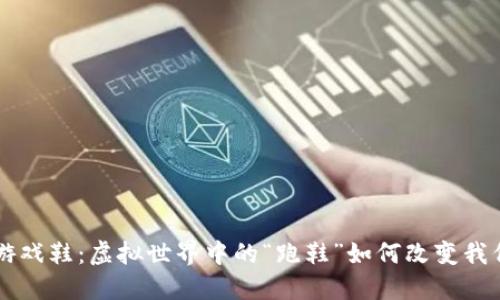区块链上的游戏鞋：虚拟世界中的“跑鞋”如何改变我们的数字生活