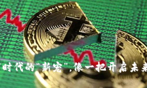 区块链技术:数字时代的“新宠”,像一把开启未来大门的万能钥匙
