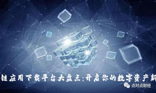 区块链应用下载平台大盘点:开启你的数字资产新世界