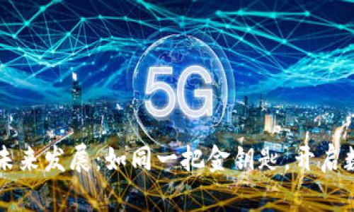区块链应用与未来发展:如同一把金钥匙,开启数字财富的大门