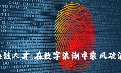 社会培训区块链人才:在数字浪潮中乘风破浪的“新水手”!