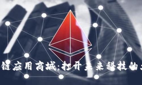区块链应用商城:打开未来科技的大门!