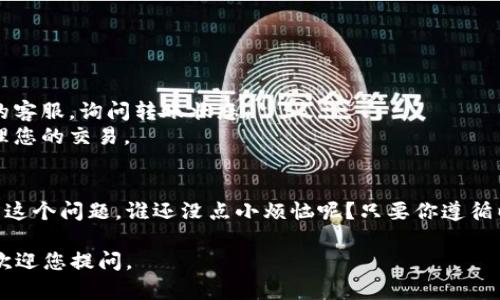 对于您提到的“tokenim转账一天没到”的问题，有几个方面需要考虑。首先，确保您在进行转账时输入了正确的地址和金额。其次，不同的区块链网络在处理转账时的速度各不相同，有些可能会延迟。

以下是一些可能导致转账未及时到账的原因以及解决方案：

### 1. 网络拥堵
在高峰期，尤其是在交易活动频繁的时候，网络可能会出现拥堵，这会导致您的转账处理缓慢。
例如，当比特币或以太坊网络瞬间出现大量交易时，矿工会优先处理支付更高交易费的订单。这就像一场交通竞赛，手续费高的车辆总是能更快地到达目的地。

### 2. 确认次序
许多区块链网络会要求一定数量的确认才能算作“到账”。例如，以太坊通常需要15-30秒，而比特币可能需要10-20分钟。
可以把这些确认想象成排队：每个确认都是前面一个队友通过了关卡，只有当队伍全部通过时，您才能到达终点。

### 3. 地址错误
在数字货币的世界里，地址就像是您的银行账户。如果您不小心输入了错误的地址，转账可能会丢失，几乎无法寻回。
这就像把您的钱寄到了错误的人那儿，结果成了别人的“意外之财”。还好，很多钱包和平台都提供了一些安全措施来防止这种情况发生，如果您在转账前做了检查。

### 4. 查看交易状态
您可以通过区块链浏览器查看您的转账状态。这就像是一双神奇的眼睛，可以看到自己在网络中的各种活动。
如果在浏览器中查不到任何记录，可能是因为交易没有成功；如果看到交易正在等待确认，那就耐心等候吧。

### 5. 平台的处理时间
有时候，交易延迟并不是因为区块链网络的问题，而是因为您使用的平台或交易所处理的速度落后。
这一过程可能需要一些时间，就好比您在餐厅点了一份特别的菜，而厨师可能需要一些时间来为您准备它。

### 解决方案和建议
如果您发现您的tokenim转账一天都没有到账，不妨采取以下步骤：

1. **耐心等待**：有时候转账真的只是需要一些时间。
2. **检查地址和金额**：确保没有输入错误。
3. **查看交易状态**：使用区块链浏览器检查您的转账状况。
4. **联系客服**：如果经过一段时间仍然没有消息，可以联系您的钱包或交易所的客服，询问转账状态。
5. **提高手续费**：为未来的交易考虑提高您的交易手续费，这样可以更快地处理您的交易。

### 总结
虽然数字货币的转账有时会遇到延迟，但只需保持冷静与耐心，通常都能妥善解决这个问题。谁还没点小烦恼呢？只要你遵循以上建议，相信你能顺利完成您的tokenim转账，尽早享受到数字货币带来的便利。

希望这些信息对您有所帮助，确保未来的交易顺利进行！如果还有其他问题，随时欢迎您提问。