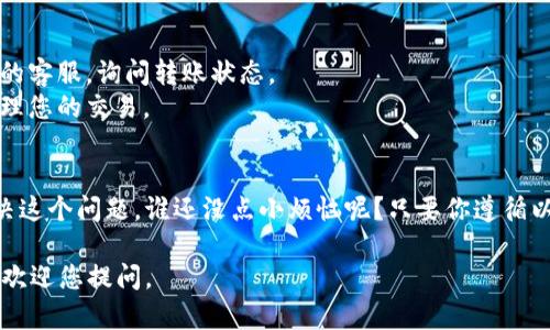 对于您提到的“tokenim转账一天没到”的问题，有几个方面需要考虑。首先，确保您在进行转账时输入了正确的地址和金额。其次，不同的区块链网络在处理转账时的速度各不相同，有些可能会延迟。

以下是一些可能导致转账未及时到账的原因以及解决方案：

### 1. 网络拥堵
在高峰期，尤其是在交易活动频繁的时候，网络可能会出现拥堵，这会导致您的转账处理缓慢。
例如，当比特币或以太坊网络瞬间出现大量交易时，矿工会优先处理支付更高交易费的订单。这就像一场交通竞赛，手续费高的车辆总是能更快地到达目的地。

### 2. 确认次序
许多区块链网络会要求一定数量的确认才能算作“到账”。例如，以太坊通常需要15-30秒，而比特币可能需要10-20分钟。
可以把这些确认想象成排队：每个确认都是前面一个队友通过了关卡，只有当队伍全部通过时，您才能到达终点。

### 3. 地址错误
在数字货币的世界里，地址就像是您的银行账户。如果您不小心输入了错误的地址，转账可能会丢失，几乎无法寻回。
这就像把您的钱寄到了错误的人那儿，结果成了别人的“意外之财”。还好，很多钱包和平台都提供了一些安全措施来防止这种情况发生，如果您在转账前做了检查。

### 4. 查看交易状态
您可以通过区块链浏览器查看您的转账状态。这就像是一双神奇的眼睛，可以看到自己在网络中的各种活动。
如果在浏览器中查不到任何记录，可能是因为交易没有成功；如果看到交易正在等待确认，那就耐心等候吧。

### 5. 平台的处理时间
有时候，交易延迟并不是因为区块链网络的问题，而是因为您使用的平台或交易所处理的速度落后。
这一过程可能需要一些时间，就好比您在餐厅点了一份特别的菜，而厨师可能需要一些时间来为您准备它。

### 解决方案和建议
如果您发现您的tokenim转账一天都没有到账，不妨采取以下步骤：

1. **耐心等待**：有时候转账真的只是需要一些时间。
2. **检查地址和金额**：确保没有输入错误。
3. **查看交易状态**：使用区块链浏览器检查您的转账状况。
4. **联系客服**：如果经过一段时间仍然没有消息，可以联系您的钱包或交易所的客服，询问转账状态。
5. **提高手续费**：为未来的交易考虑提高您的交易手续费，这样可以更快地处理您的交易。

### 总结
虽然数字货币的转账有时会遇到延迟，但只需保持冷静与耐心，通常都能妥善解决这个问题。谁还没点小烦恼呢？只要你遵循以上建议，相信你能顺利完成您的tokenim转账，尽早享受到数字货币带来的便利。

希望这些信息对您有所帮助，确保未来的交易顺利进行！如果还有其他问题，随时欢迎您提问。