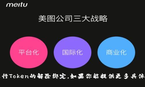 看起来你提到的“解绑tokenim”可能是指在某个特定环境或者应用程序中进行Token的解除绑定。如果你能提供更多具体的背景信息或者你使用的应用场景，我将很乐意为你提供详细的步骤和指导。