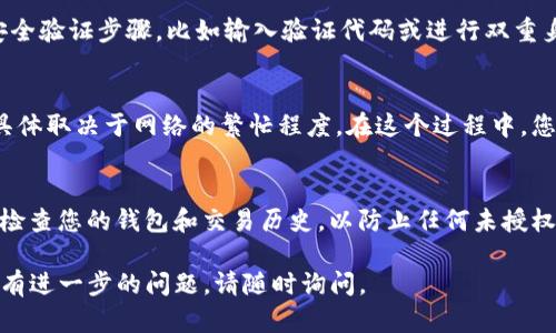 要将Tokenim转出，您可以按照以下步骤进行操作。请注意，这些步骤可能会因平台或钱包的不同而有所变化，因此建议您在操作前查看相关指南或文档。

步骤一：选择合适的钱包
首先，您需要选择一个合适的钱包来存储您的Tokenim（比如硬件钱包、软件钱包或交易所钱包）。确保您的钱包支持Tokenim的转出功能，并且是安全可信的。

步骤二：登录钱包
打开您选择的钱包，并使用您的凭证（如密码、种子短语等）登录。如果您使用的是交易所，则需要确保您能直接访问与Tokenim相关的账户。

步骤三：找到Tokenim
进入钱包后，浏览您的资产列表，找到并选择Tokenim。这通常会在一个“资产”或“代币”选项卡中列出。

步骤四：点击转出或提现
在Tokenim的详情页面，您应该会看到一个“转出”、“提现”或“发送”的按钮。点击此按钮，进入转出流程。

步骤五：输入接收地址
输入您想要转出Tokenim的接收地址。确保这个地址正确无误，因为一旦发送出去，您将无法恢复。如果需要，可以使用二维码扫描功能来简化输入过程。

步骤六：输入转出数量
在接收地址的下面，您需要输入您想要转出的Tokenim数量。在这一步，通常会显示您的余额，确保您输入的数量在可用范围内。

步骤七：确认转出信息
仔细检查您输入的信息（接收地址、转出数量），确保没有错误。很多时候，系统会提醒您确认这些信息是正确的，以防止错误操作。

步骤八：提交转出申请
确认无误后，点击“提交”、“转出”或“发送”等按钮。系统可能会要求您完成一些安全验证步骤，比如输入验证代码或进行双重身份验证。

步骤九：等待确认
提交后，您需要等待区块链网络确认交易。这可能需要几分钟到几小时的时间，具体取决于网络的繁忙程度。在这个过程中，您可以在钱包中查看交易状态。

结尾：保持安全
在整个过程中，确保您的私钥和登录信息保密，不要轻易分享给他人。同时，定期检查您的钱包和交易历史，以防止任何未授权的活动。谁还没点小烦恼呢？有效管理您的数字资产，才能拥有心中那份安全感。

以上就是Tokenim转出的基本步骤。希望这能帮助您顺利完成转出操作！如果您有进一步的问题，请随时询问。