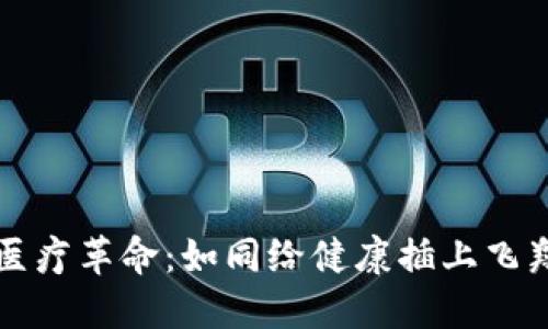 区块链医疗革命:如同给健康插上飞翔的翅膀