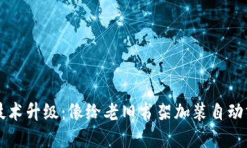 区块链技术升级:像给老旧书架加装自动分类系统