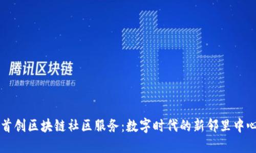 首创区块链社区服务:数字时代的新邻里中心