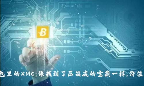 : 钱包里的XMC：像找到了压箱底的宝藏一样，价值无限！