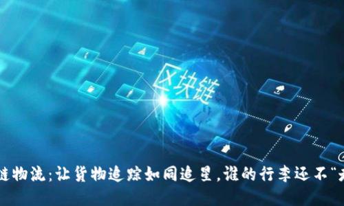 区块链物流:让货物追踪如同追星,谁的行李还不“走丢”?