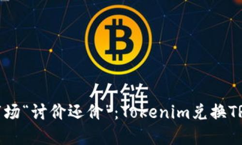 像是在菜市场“讨价还价”：Tokenim兑换TRX的全攻略