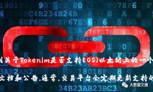 截至我最后的知识更新（2023年10月），Tokenim是一种加密货币及其交易平台。然而，我没有找到关于Tokenim是否支持EOS（以太坊上的一个去中心化操作系统和智能合约平台）的具体信息。

为了确认Tokenim的最新功能和支持的币种，建议您访问Tokenim的官方网站或查阅他们的官方文档和公告。通常，交易平台会定期更新支持的加密货币，因此了解最新信息很重要。如果您有更具体的问题，或者需要其他相关信息，请告诉我！