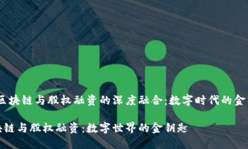 # 区块链与股权融资的深度融合:数字时代的金钥匙
区块链与股权融资:数字世界的金钥匙