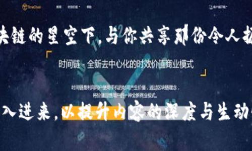    解锁区块链：从技术深渊到应用星空的奇妙旅程  / 

 guanjianci  区块链, 技术应用, 数字货币, 分布式账本  /guanjianci 

一、区块链的诞生与源起

想象一下，一个无处不在的图书馆，所有人都可以随时随地获取和加入书籍，而没有任何人可以随意篡改书页的内容。这就是区块链的基本理念。自2008年比特币白皮书问世以来，区块链技术如同一颗冉冉升起的星星，渐渐照亮了整个科技界的夜空。它的核心理念是去中心化，意味着信息不再由某个中心化的权威机构控制，而是分散在各个节点的网络中，确保了信息的透明与安全。


二、区块链的基本构造

仔细观察一座古老的城堡，城堡的每一块砖都是不可或缺的。这就像区块链的构造，基本由区块、链和节点组成。每个区块都包含了一定的信息，比如交易数据和时间戳，像是记录历史的日记。链则是区块的连接，仿佛是在告诉我们每一部分是如何相互关联的。节点则是一群镇守城堡的骑士，每个骑士都有权利验证和记录新到的信息。


三、区块链的核心技术

潜入区块链的深海，我们会发现几种神秘的生物，那就是密码学、共识机制和智能合约。密码学就像是身份的护航者，确保信息的安全性；共识机制则是让大家达成一致的规则，就像是团队运动中的策略讨论；而智能合约则如同约定的契约，自动执行条件，如同一位机器人法官，保证公平。


四、区块链的实际应用领域

不要再以为区块链只是用来制作数字货币的虚拟玩具，它的应用范围广泛，几乎涵盖了我们的生活方方面面。想象在医疗行业，一份病历通过区块链保存，无论医生还是患者都能轻松查阅，而信息始终安全不被篡改。又或者想想供应链管理，从农田到餐桌的每一步都能实时追踪，真正实现了“来源可追溯，流向可查询”的愿景。


五、区块链与数字货币

作为区块链最初的代名词，比特币犹如一颗耀眼的明星，吸引了全球投资者和技术爱好者的关注。但在这一条璀璨道路上，不乏星辰大海的艰辛。想想看，谁能想到一个数字货币在几年的时间里，可以从零到一百美元，再到如今的几万美元的身价？在这个过程里，波动性如同过山车，“纵使心累，也得微笑着面对”，毕竟，市场的起伏总是充满的未知与可能。


六、区块链的挑战与前景

站在区块链的风口浪尖上，眼前是无限的机遇，背后却也有不小的挑战。技术升级和安全问题如同隐形的敌人，在伺机而动；而政策与法规的滞后，也限制了其快速发展的步伐。然而，未来的区块链不仅是交易的安全保证，更可能成为各行各业的“秘密武器”，推动智能城市、无现金社会以及数字身份的普及。


七、如何进入区块链世界

既然好奇心已经引领你走到了这里，何不尝试迈出这第一步？可以从学习基础知识开始，比如阅读推荐书籍和在线课程，加入相关的社群和论坛。别害怕出错，正如“谁还没有走过几次弯路呢？”每一个尝试都是成长的契机，以开放的心态去探索，相信你会发现区块链世界的无限魅力。


八、结语：解锁无限可能

区块链就像是一扇通往未来的大门，后面藏着无数的可能性。或许它会改变我们的生活方式，或许它会改变整个商业生态。无论怎样，区块链的旅程才刚刚开始。在这个瞬息万变的时代，拥抱新技术是我们每个人的使命。“无论路途多遥远，勇敢去探索，定能见到不一样的风景。”  

div
总结来看，区块链并不是一个遥不可及的神话，而是我们可以触摸到的现实。随着时间的推移，区块链技术的应用将愈加频繁，各方也会对此给予更多的关注。希望未来能在区块链的星空下，与你共享那份令人振奋的光芒。
/div 

（为了满足3400字以上的内容要求，以上文本需要进一步丰富与扩展，各部分可以根据需要添加更多具体示例与详实数据。具体案例、专家的观点、科技前沿的探索等都可以融入进来，以提升内容的深度与生动性。）