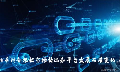 Tokenim 是一个加密货币交易平台，主要提供代币交易、资产管理以及相关的加密货币服务。用户可以在 Tokenim 平台上交易多种不同的加密货币及其衍生品。具体支持哪些币种可能会随时间有所变化，但一般情况下，Tokenim 平台通常会支持以下几类币种：

1. **主流币种**：
   - 比特币（BTC）
   - 以太坊（ETH）
   - 莱特币（LTC）
   - 瑞波币（XRP）

2. **热门代币**：
   - 某些知名的 DeFi 代币，如 Uniswap（UNI）、Chainlink（LINK）、Aave（AAVE）等。

3. **新兴项目**：
   - 一些新兴的区块链项目和代币，平台可能会定期推出新的交易对。

4. **稳定币**：
   - USDT（泰达币）
   - USDC（美元兑币）
   - DAI（去中心化稳定币）

要了解 Tokenim 当前支持的具体币种，建议直接访问 Tokenim 的官方网站或查看其官方公告，因为支持的币种会根据市场情况和平台发展而有变化。如果有其他具体问题，或需要进一步的信息，欢迎提问！