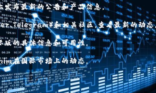 截至目前的信息，Tokenim 是一个提供数字资产交易的平台，但是否有国际版会根据公司的发展策略和市场需求而有所不同。如果你想了解Tokenim是否有国际版本，可参考以下方式：

1. **官方网站查询**：访问Tokenim的官方网站，通常他们会在网站上发布最新的公告和产品信息。

2. **社交媒体和社区**：可以关注Tokenim的社交媒体账号（如Twitter、Telegram）和相关社区，查看最新的动态。

3. **客户支持**：直接联系Tokenim的客服或技术支持，询问关于国际版的具体信息和可用性。

4. **行业新闻**：查阅相关的区块链和数字货币行业新闻，了解Tokenim在国际市场上的动态。

如有具体需求，建议随时关注官方渠道的更新。