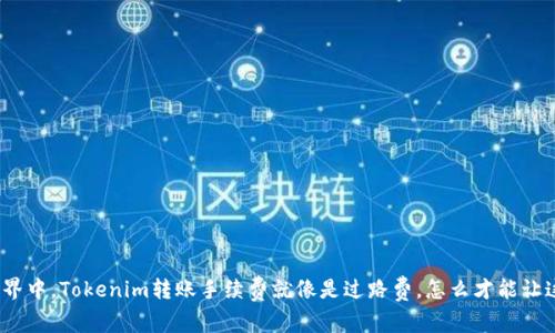 在数字货币的世界中，Tokenim转账手续费就像是过路费，怎么才能让这笔开支更划算？