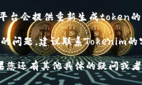 关于Tokenim的使用问题，您可以尝试以下步骤来检查您的注册状态和token的有效性：

1. **登录账号**：首先，尝试登录您的Tokenim账号。如果您能够顺利登录，说明您的账户依然有效。

2. **检查Token有效性**：如果您能登录，查看您的token信息，看看是否有过期的提示或者是否仍然在有效期内。

3. **重置Token**：如果token已过期，通常平台会提供重新生成token的功能，您可以查看相关设置，重置您的token。

4. **联系客服**：如果以上步骤未能解决您的问题，建议联系Tokenim的客服，他们会给予您更准确和专业的帮助。

请根据Tokenim的具体操作指引来进行。如果您还有其他具体的疑问或者需要进一步的信息，请随时告诉我！