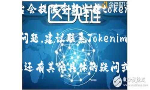 关于Tokenim的使用问题，您可以尝试以下步骤来检查您的注册状态和token的有效性：

1. **登录账号**：首先，尝试登录您的Tokenim账号。如果您能够顺利登录，说明您的账户依然有效。

2. **检查Token有效性**：如果您能登录，查看您的token信息，看看是否有过期的提示或者是否仍然在有效期内。

3. **重置Token**：如果token已过期，通常平台会提供重新生成token的功能，您可以查看相关设置，重置您的token。

4. **联系客服**：如果以上步骤未能解决您的问题，建议联系Tokenim的客服，他们会给予您更准确和专业的帮助。

请根据Tokenim的具体操作指引来进行。如果您还有其他具体的疑问或者需要进一步的信息，请随时告诉我！