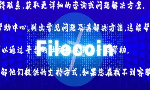 Tokenim一般是一种与加密货币相关的平台或服务，不同的平台在客户支持方面的设置可能不同。在大多数情况下，像Tokenim这样的平台会提供客服支持，通常通过以下几种方式：

1. **在线聊天**：许多平台都在其网站上提供即时在线客服聊天功能，可以及时回答用户的问题。

2. **电子邮件支持**：用户可以通过发送电子邮件的方式与客服取得联系，获取更详细的咨询或问题解决方案。

3. **帮助中心或常见问题解答(FAQ)**：大多数平台都会有专门的帮助中心，列出常见问题及其解决方法，这能帮助用户快速找到所需的信息。

4. **社交媒体支持**：某些平台可能在社交媒体上提供支持，用户可以通过平台的社交媒体账户寻求帮助。

如果您使用Tokenim，并需要客服支持，可以查看他们的官方网站，了解他们提供的支持方式。如果您在找不到客服的情况下遇到了问题，您也可以考虑在相关的论坛或社区寻求帮助。