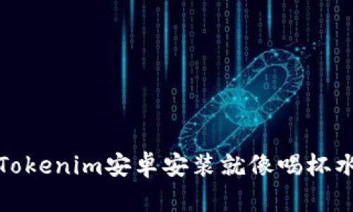 轻松上手，Tokenim安卓安装就像喝杯水一样简单！