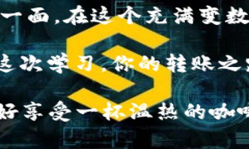  轻松转账，像对朋友发送“Hi”一样简单：如何往imToken冷钱包转账？ / 

 guanjianci imToken, 冷钱包, 转账, 加密货币 /guanjianci 

什么是imToken冷钱包？
在开始介绍如何往imToken冷钱包转账之前，我们来聊聊什么是imToken冷钱包。想象一下，钱包就像是你的口袋，冷钱包就是那种为了保管重要东西而不轻易拿出来的隐秘口袋，专门用来存放你那些心爱的加密货币。就像一枚璀璨的宝石，需要特别的呵护和保护。

imToken是一款非常流行的数字资产管理工具，它不仅能帮助用户管理多种加密货币，同时也提供了冷钱包功能。冷钱包的安全性高，不像热钱包那样随时连接网络，受到黑客攻击的风险大大降低。但这并不意味着使用冷钱包就没有风险， “谁还没点小烦恼呢？” 只有正确使用，才能真正掌握加密货币管理的诀窍。

为什么选择冷钱包？
在这个数字货币纷繁复杂的时代，选择冷钱包就像是选择了一条通往安全的道路。首先，它能够有效抵御黑客攻击，使你的资产安全得像铁桶一样。其次，冷钱包便于用户长时间存储数字货币，适合那些打算长期投资而不进行频繁交易的用户。简而言之，冷钱包就是为守住你的财富量身定做的保险箱。

准备工作：创建imToken钱包
在开始转账之前，你需要先确保自己拥有imToken钱包。如果你还没有刚安装一下app，像安装其他应用一样简单。在安装完成后，创建一个新钱包，对于新手而言，流程清晰简单。记得随时备份你的助记词，这就犹如你在前往未知旅程前，认真检查行李包里的每一件宝贵物品。

步骤一：获取钱包地址
一切准备就绪，接下来就是获取你的imToken冷钱包地址。如果说你的钱包是一个神秘的宝箱，那么钱包地址就是那把能打开宝箱的钥匙。不要让这个过程变得复杂。打开imToken，选择“钱包”，再点选“接收”，你的地址就赫然出现了。记得复制这个地址，确保没有任何失误，以免如同误入迷途一般，资产打了水漂。

步骤二：选择转账的币种
既然你已经准备好钥匙，接下来的步骤就是选择要转账的币种了。想象一下，你的冷钱包就像一个多元化的商店，这里有各种不同风格的商品（币种），每一样都有它独特的魅力。在imToken中，你只需要点击“转账”，接着选择你希望转账的币种，从比特币到以太坊，再到许多其他的货币。

步骤三：输入转账金额与地址
在选择完币种后，下一步便是输入转账金额和接收地址。想象一下，你是在为一位朋友准备礼物，你当然要确保选的礼物足够独特且符合她的兴趣，对吧？填写完金额后，确保再次粘贴那把你的小钥匙，也就是钱包地址。当然，仔细再次确认，大约2-3次，毕竟“细节决定成败”，特别是在数字货币的世界里，一个小错误可能会让你感到头疼无比。

步骤四：确认转账
所有信息确认无误后，用户只需点击“发送”。这就像在你朋友生日那天，向她的地址寄出礼物的瞬间，心中满是期待与希望。转账过程中的区块链验证可能会花费一些时间，耐心点，相信这份等待会为你带来美好的结局。

转账后的注意事项
转账完成后，先要松一口气，毕竟这笔高科技的“礼物”已经成功寄出。但请记住，这依然不是结束。观察一下你的资产是否顺利入账，这就像在等待收件人确认收到礼物一样。而且，保持对市场动态的关注，了解你所持有的币种的行情，时刻准备应对波动，别让惊喜变成失望。

常见问题解答
即使做足了准备，总会有一些问题让你觉得迷惑。比如，转账手续费（矿工费）有哪些影响？这就像商店里，购物时需要支付的额外费用。高峰时期，手续费可能上涨，建议你尽量在交易流量较低的时段进行转账。

另一个常见的问题是资金是否会丢失？不管是进行网络转账还是面对面的交易，都有可能遭遇风险。但使用冷钱包进行管理，风险相对较低。然而，任何时候都不得放松警惕，不妨定期查看交易记录，确保一切正常。

总结：安全转账的艺术
总结而言，往imToken冷钱包转账其实并不是一件复杂的事情，只需要做好准备，认真对待每一个步骤。将此视为一道艺术品，需要耐心雕琢，才能展现其最美的一面。在这个充满变数和机遇的世界里，保护好你的数字资产，让它们成长如同鲜花绽放。

如果你在转账过程中遇到任何问题，不妨通过网络查找相关文章，或咨询专业人士，就如同去厨房研讨食谱，确保自己不会做出“黑暗料理”般的错误。相信经过这次学习，你的转账之路会变得更加平坦顺利，日后与数字货币的合作也将如同老朋友般默契。

最后，不妨给自己点个赞，因为你已经主动迈出了与数字货币亲密接触的第一步。下次再有问题或需要转账时，别忘了再次回顾这篇指南，省下来的时间可以好好享受一杯温热的咖啡，悠然自得。