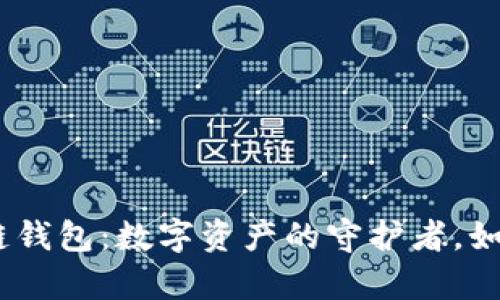 探索imToken区块链钱包：数字资产的守护者，如同钱包中的魔法箱！