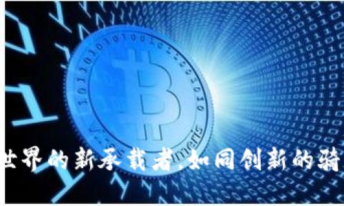 区块链应用项目:数字世界的新承载者,如同创新的骑士闯入古老的经济城堡
