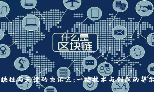 区块链与天津的交汇点：一场技术与创新的华尔兹