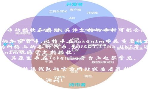 TokenIm作为一个加密货币钱包，支持多种加密货币的接收和存储。具体支持的币种可能会随着版本更新有所变化，但通常包括以下几类币种：

1. **比特币（BTC）** - 作为第一个也是最知名的加密货币，比特币在TokenIm中是重要的支持币种之一。
2. **以太坊（ETH）及其ERC-20代币** - 以太坊网络上的各种代币，如USDT、LINK、UNI等，通常也会在TokenIm中得到支持。
3. **波场(TRX)** - 波场网络的原生币种，TokenIm也通常支持接收。
4. **EOS** - EOS作为一个高性能的区块链平台，其原生币在TokenIm平台上也很常见。

为了准确获知当前TokenIm支持的具体币种，建议您前往该钱包的官方网站或查看最新的应用内消息，以获取最新信息和支持的币种清单。

如果你想了解TokenIm的具体使用方法或相关功能，可以继续询问！