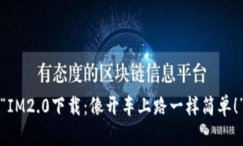 “IM2.0下载：像开车上路一样简单！”