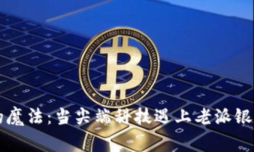 区块链金融的魔法：当尖端科技遇上老派银行的那些事儿